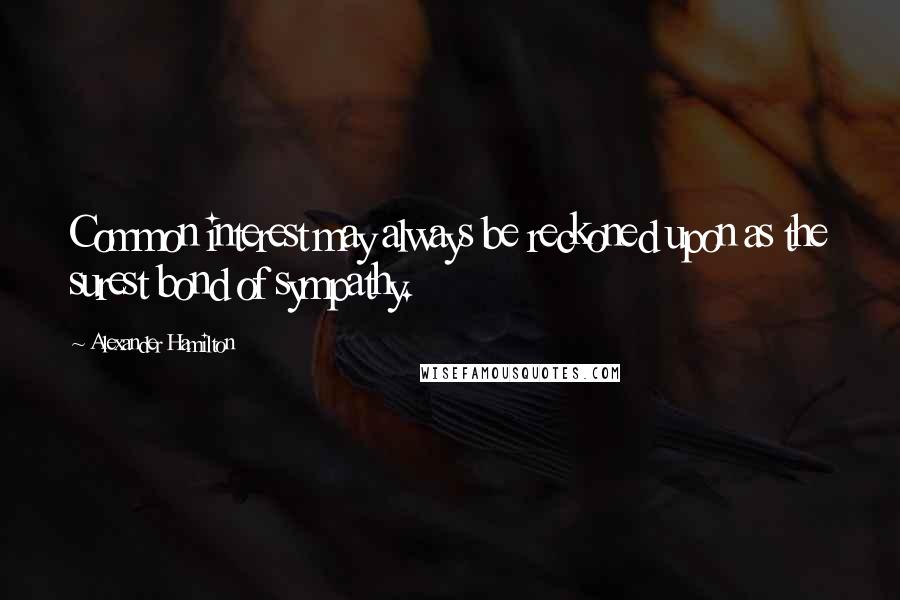 Alexander Hamilton quotes: Common interest may always be reckoned upon as the surest bond of sympathy.