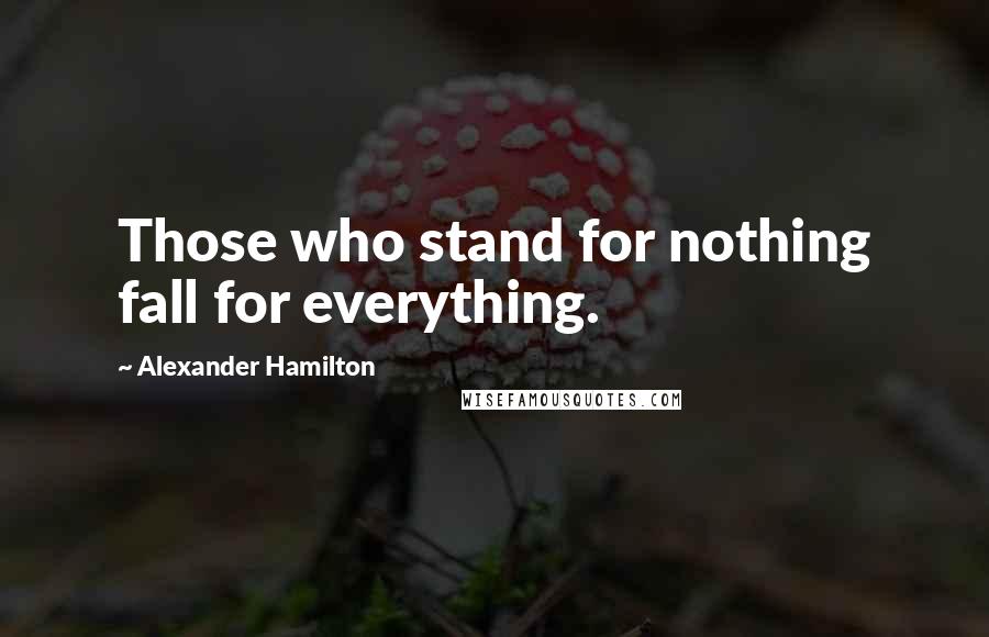 Alexander Hamilton quotes: Those who stand for nothing fall for everything.