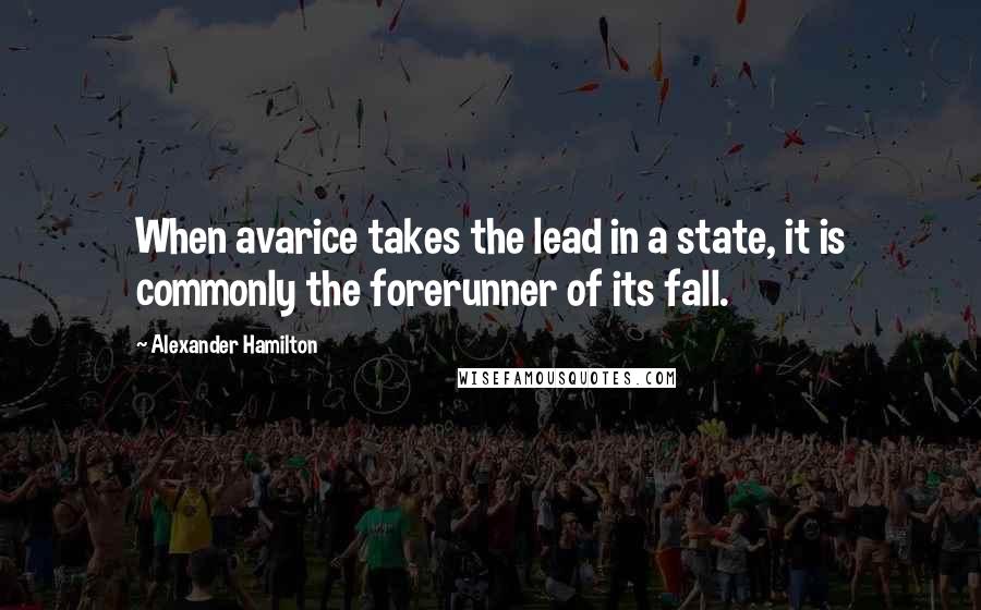 Alexander Hamilton quotes: When avarice takes the lead in a state, it is commonly the forerunner of its fall.