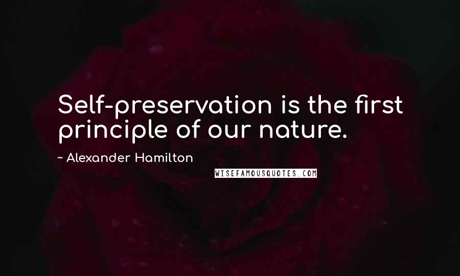 Alexander Hamilton quotes: Self-preservation is the first principle of our nature.