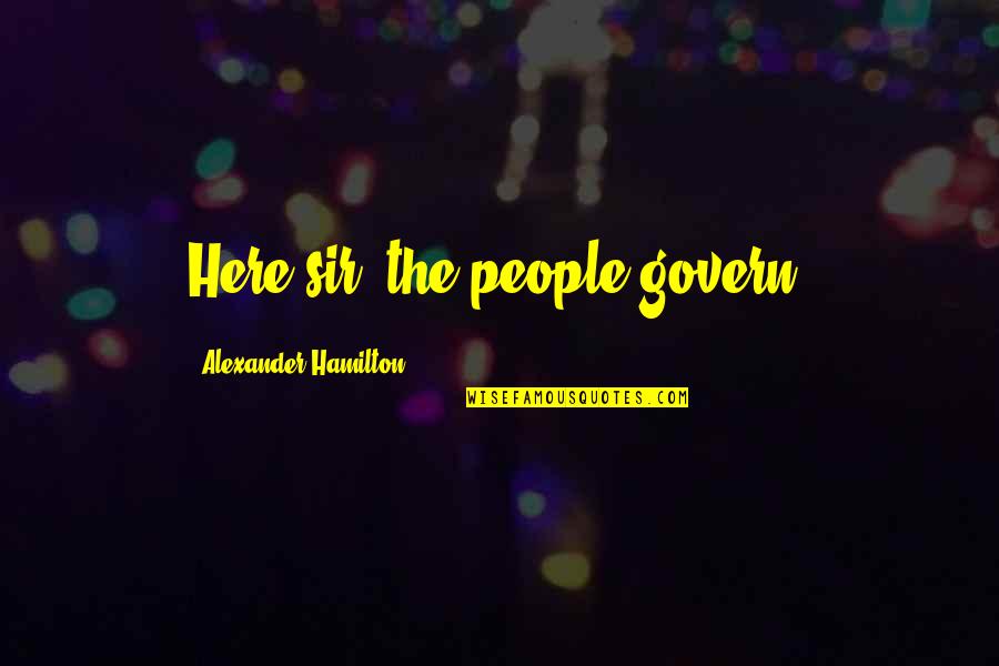 Alexander Hamilton Quotes By Alexander Hamilton: Here sir, the people govern.