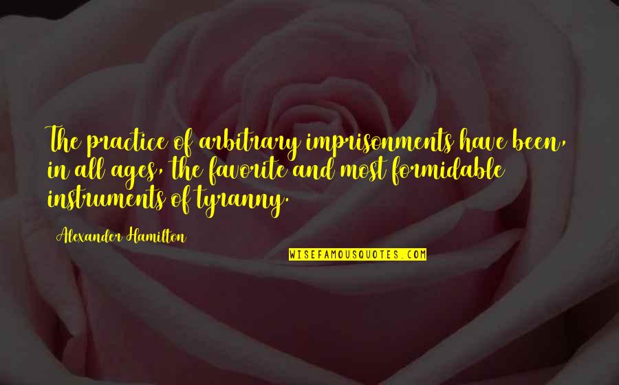 Alexander Hamilton Quotes By Alexander Hamilton: The practice of arbitrary imprisonments have been, in