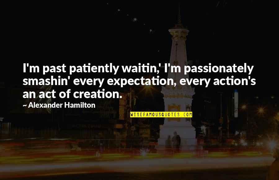 Alexander Hamilton Quotes By Alexander Hamilton: I'm past patiently waitin,' I'm passionately smashin' every