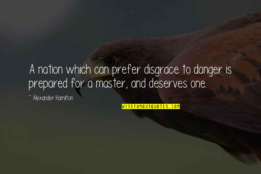 Alexander Hamilton Quotes By Alexander Hamilton: A nation which can prefer disgrace to danger