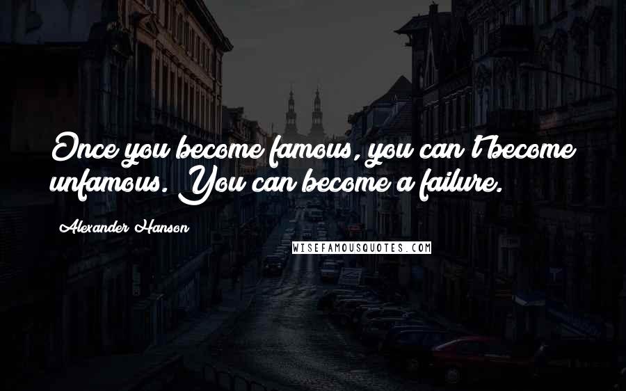 Alexander Hanson quotes: Once you become famous, you can't become unfamous. You can become a failure.