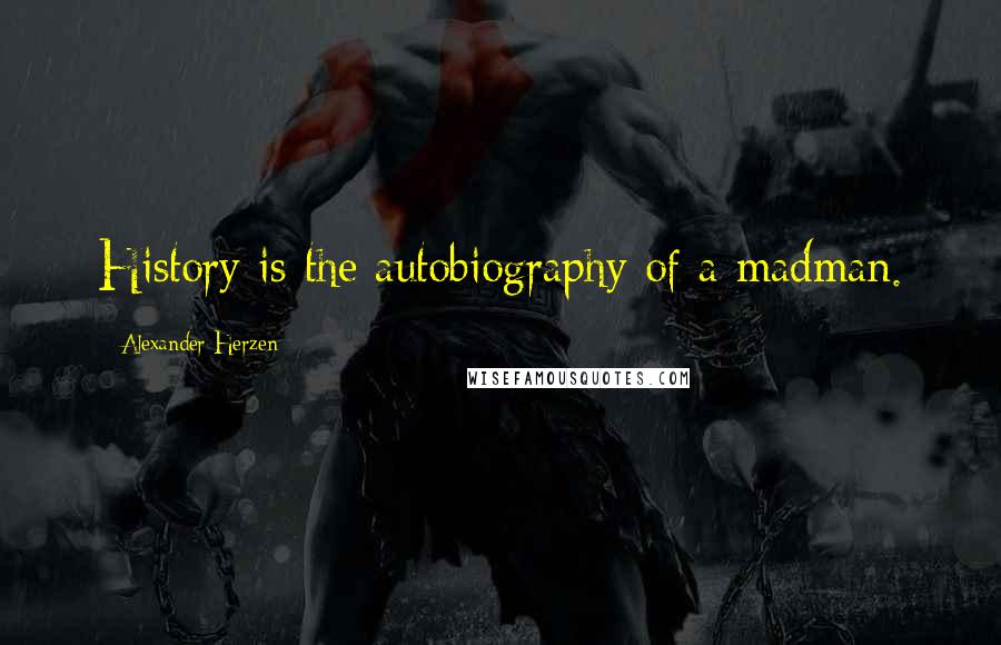 Alexander Herzen quotes: History is the autobiography of a madman.