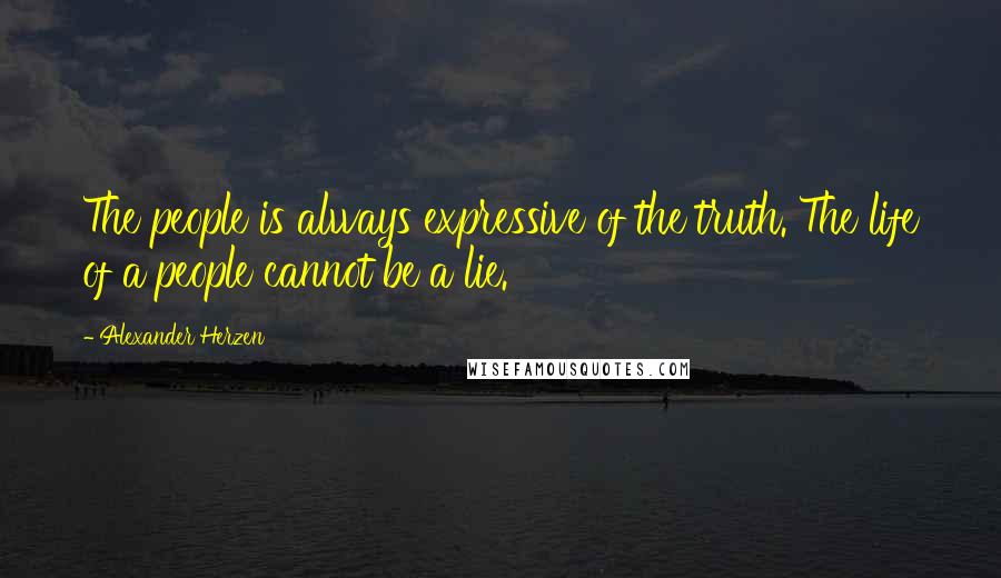 Alexander Herzen quotes: The people is always expressive of the truth. The life of a people cannot be a lie.