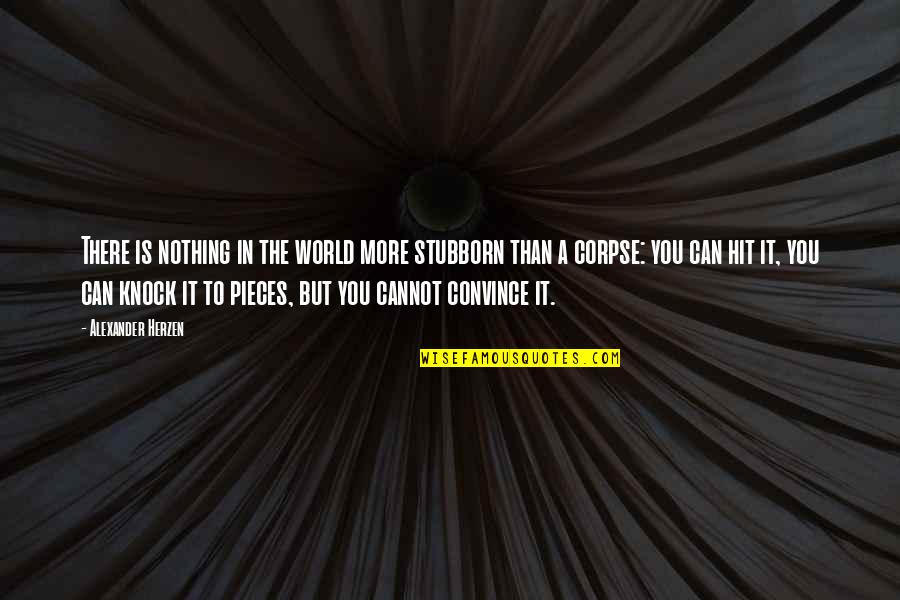Alexander Herzen Quotes By Alexander Herzen: There is nothing in the world more stubborn