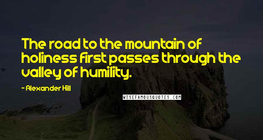 Alexander Hill quotes: The road to the mountain of holiness first passes through the valley of humility.