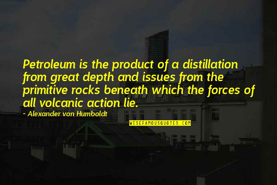 Alexander Humboldt Quotes By Alexander Von Humboldt: Petroleum is the product of a distillation from