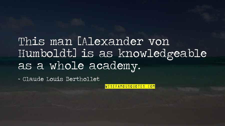 Alexander Humboldt Quotes By Claude Louis Berthollet: This man [Alexander von Humboldt] is as knowledgeable