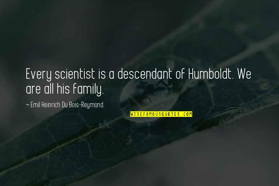 Alexander Humboldt Quotes By Emil Heinrich Du Bois-Reymond: Every scientist is a descendant of Humboldt. We