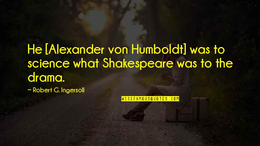 Alexander Humboldt Quotes By Robert G. Ingersoll: He [Alexander von Humboldt] was to science what