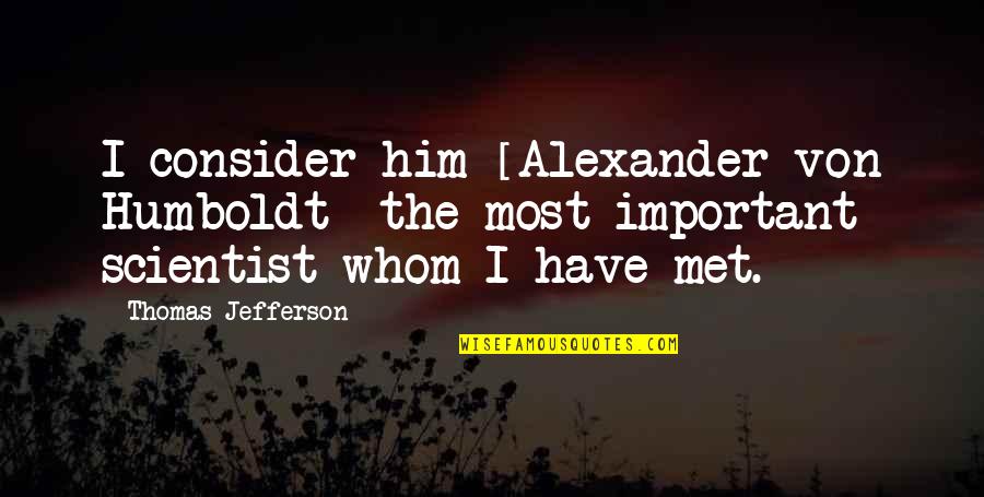 Alexander Humboldt Quotes By Thomas Jefferson: I consider him [Alexander von Humboldt] the most