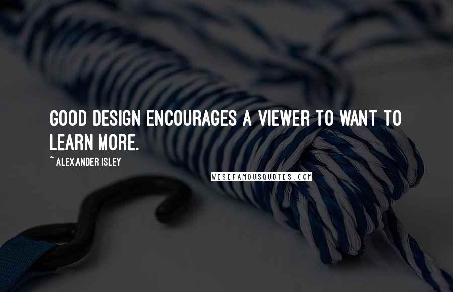 Alexander Isley quotes: Good design encourages a viewer to want to learn more.