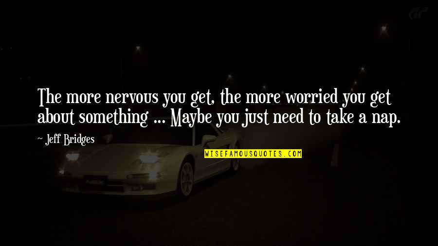 Alexander Kerensky Quotes By Jeff Bridges: The more nervous you get, the more worried