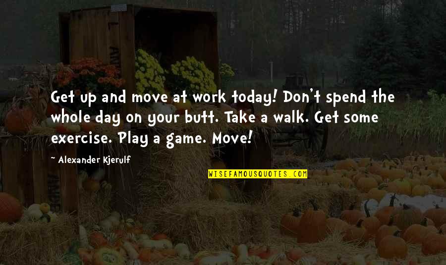 Alexander Kjerulf Quotes By Alexander Kjerulf: Get up and move at work today! Don't