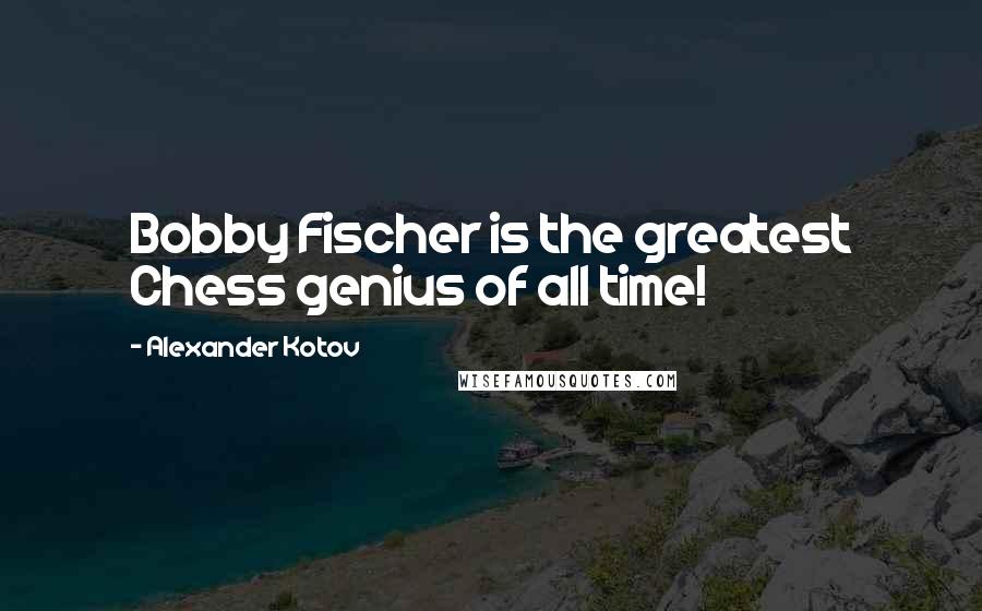 Alexander Kotov quotes: Bobby Fischer is the greatest Chess genius of all time!