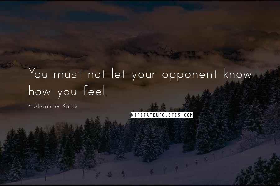 Alexander Kotov quotes: You must not let your opponent know how you feel.