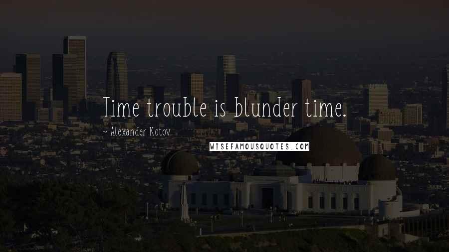 Alexander Kotov quotes: Time trouble is blunder time.