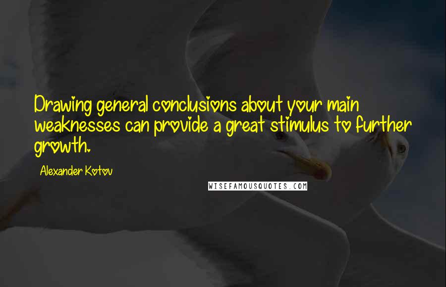 Alexander Kotov quotes: Drawing general conclusions about your main weaknesses can provide a great stimulus to further growth.