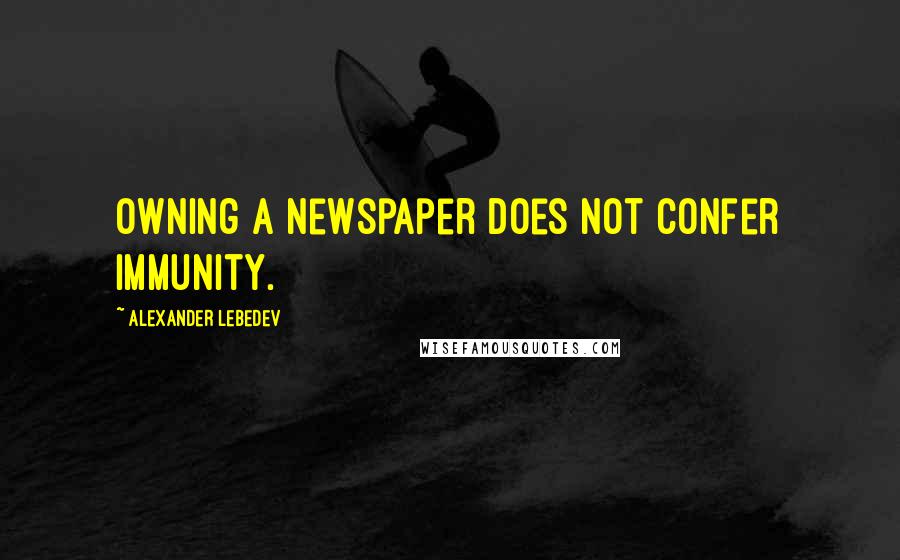 Alexander Lebedev quotes: Owning a newspaper does not confer immunity.
