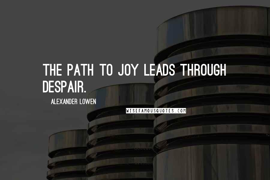 Alexander Lowen quotes: The path to joy leads through despair.