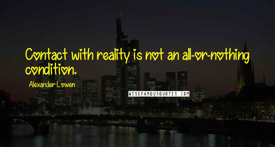 Alexander Lowen quotes: Contact with reality is not an all-or-nothing condition.