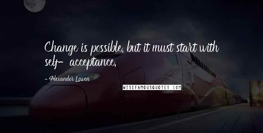 Alexander Lowen quotes: Change is possible, but it must start with self-acceptance.