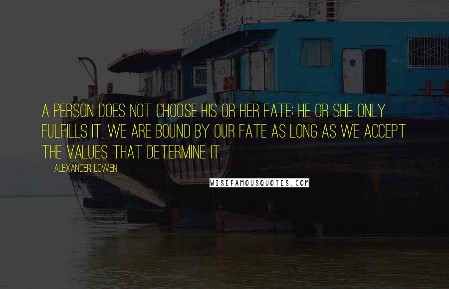 Alexander Lowen quotes: A person does not choose his or her fate; he or she only fulfills it. We are bound by our fate as long as we accept the values that determine