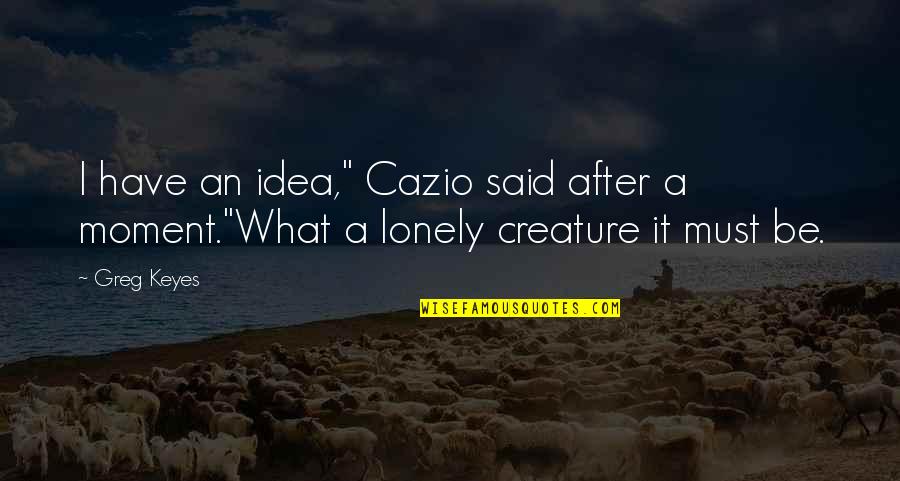 Alexander Macedonian Quotes By Greg Keyes: I have an idea," Cazio said after a