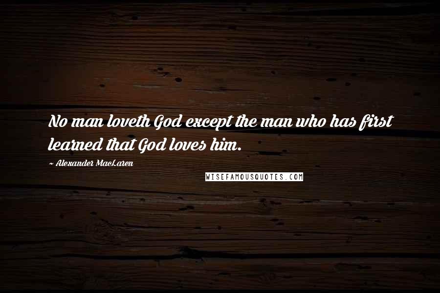 Alexander MacLaren quotes: No man loveth God except the man who has first learned that God loves him.