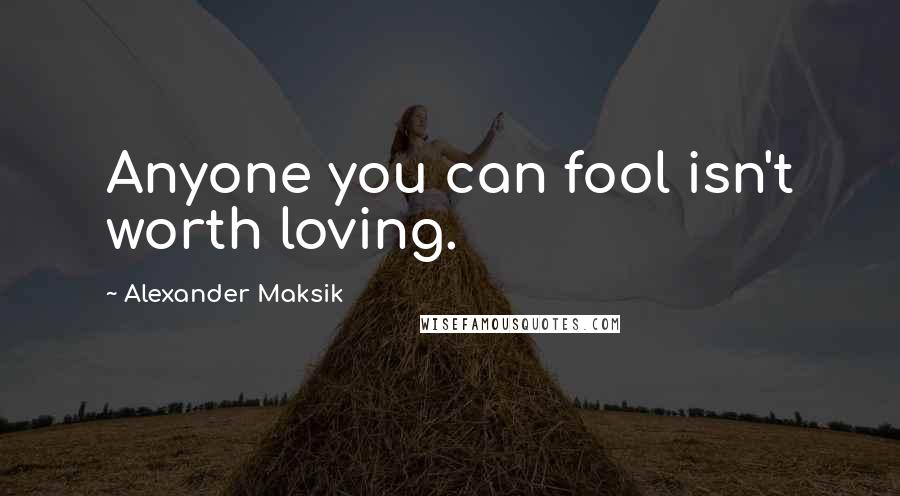 Alexander Maksik quotes: Anyone you can fool isn't worth loving.