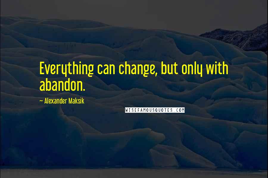 Alexander Maksik quotes: Everything can change, but only with abandon.