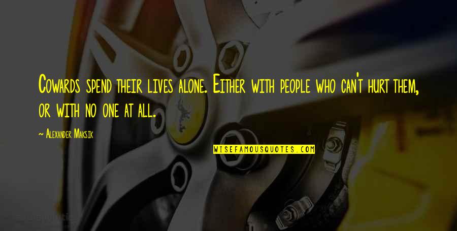 Alexander Maksik Quotes By Alexander Maksik: Cowards spend their lives alone. Either with people