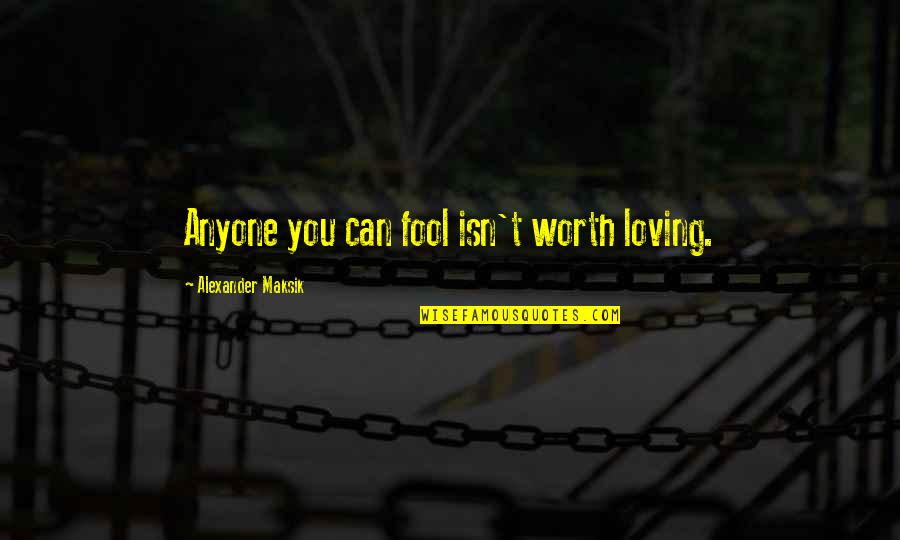 Alexander Maksik Quotes By Alexander Maksik: Anyone you can fool isn't worth loving.
