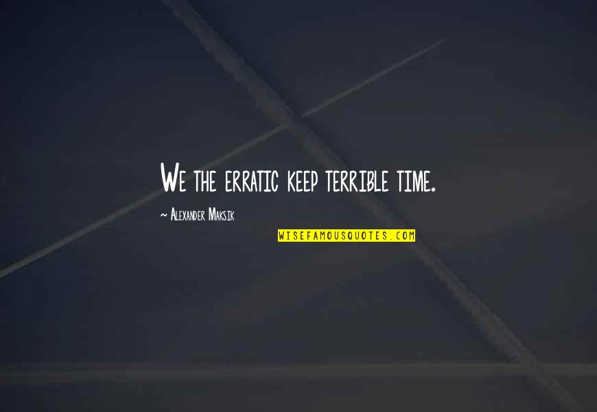 Alexander Maksik Quotes By Alexander Maksik: We the erratic keep terrible time.