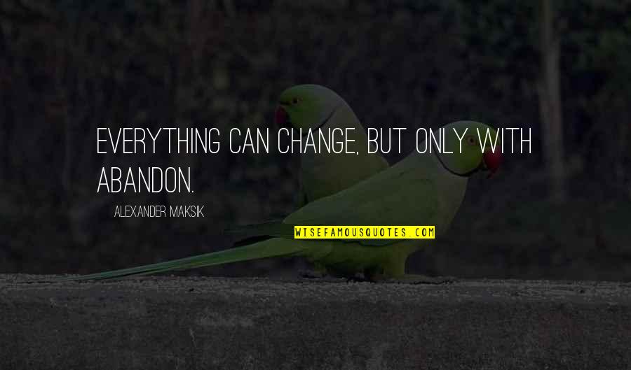 Alexander Maksik Quotes By Alexander Maksik: Everything can change, but only with abandon.