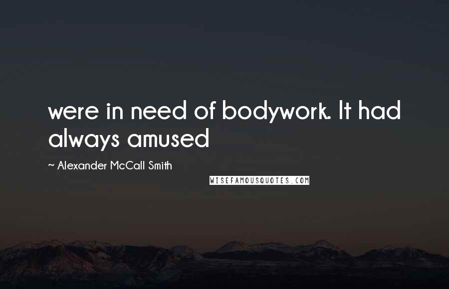 Alexander McCall Smith quotes: were in need of bodywork. It had always amused Alexander McCall Smith quotes: were in need of bodywork. It had always amused