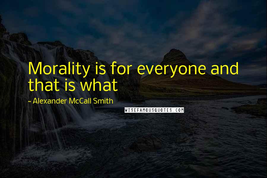 Alexander McCall Smith quotes: Morality is for everyone and that is what Alexander McCall Smith quotes: Morality is for everyone and that is what