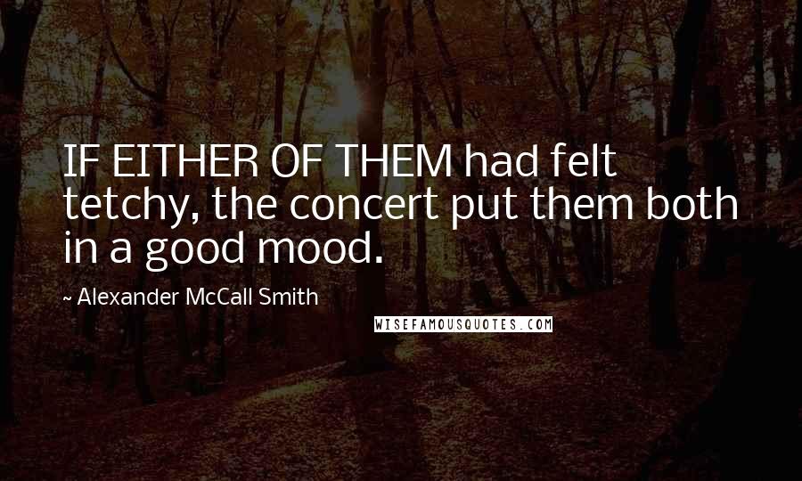 Alexander McCall Smith quotes: IF EITHER OF THEM had felt tetchy, the concert put them both in a good mood.