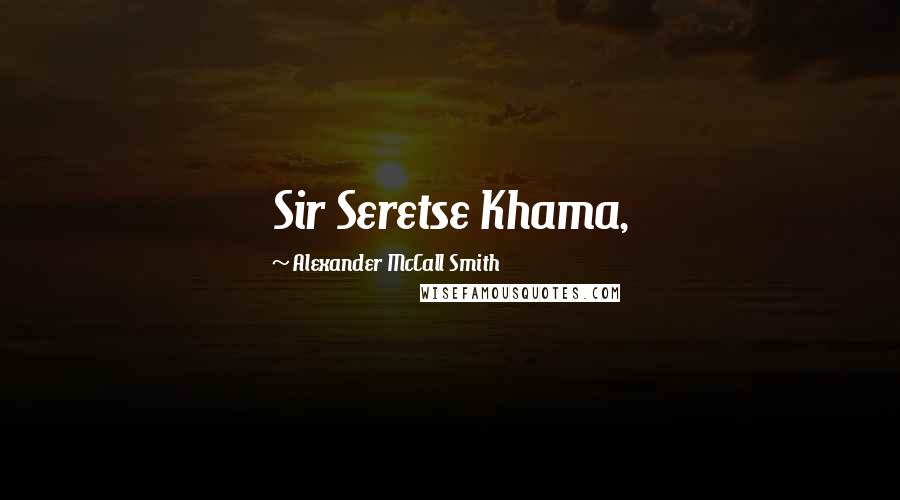 Alexander McCall Smith quotes: Sir Seretse Khama, Alexander McCall Smith quotes: Sir Seretse Khama,