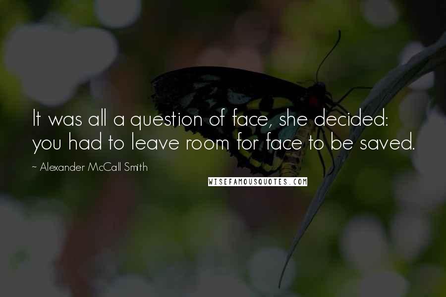 Alexander McCall Smith quotes: It was all a question of face, she decided: you had to leave room for face to be saved.