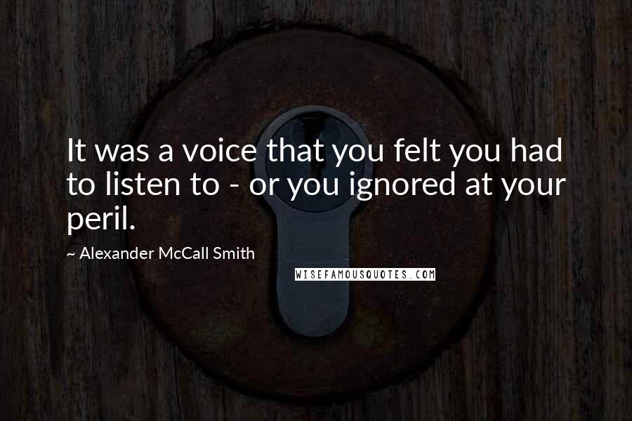 Alexander McCall Smith quotes: It was a voice that you felt you had to listen to - or you ignored at your peril.
