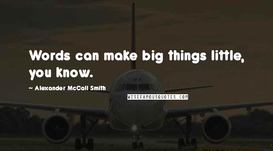 Alexander McCall Smith quotes: Words can make big things little, you know.