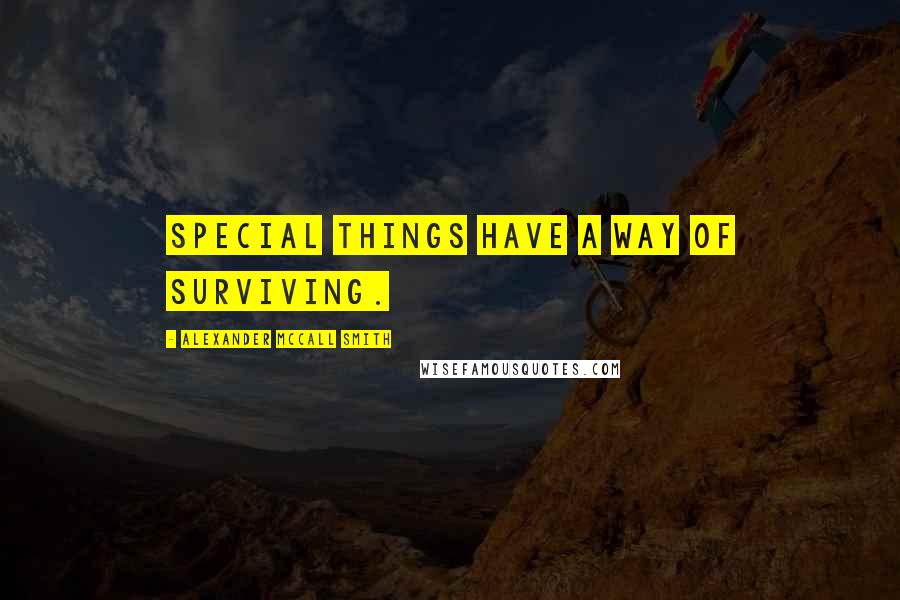 Alexander McCall Smith quotes: Special things have a way of surviving. Alexander McCall Smith quotes: Special things have a way of surviving.