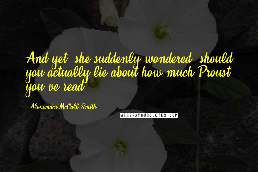 Alexander McCall Smith quotes: And yet, she suddenly wondered, should you actually lie about how much Proust you've read?