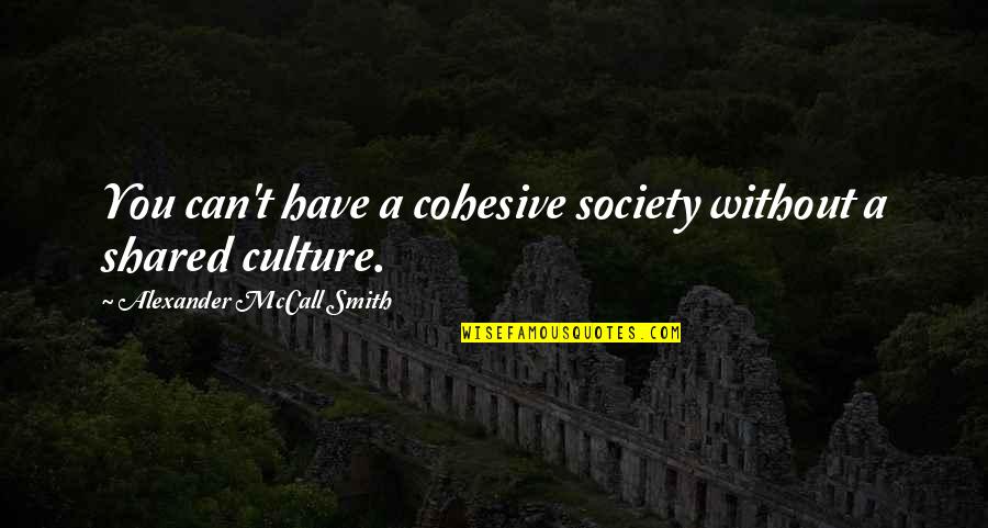 Alexander Mccall Smith Quotes By Alexander McCall Smith: You can't have a cohesive society without a