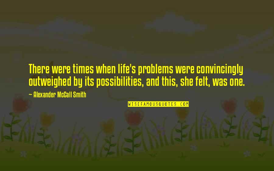 Alexander Mccall Smith Quotes By Alexander McCall Smith: There were times when life's problems were convincingly