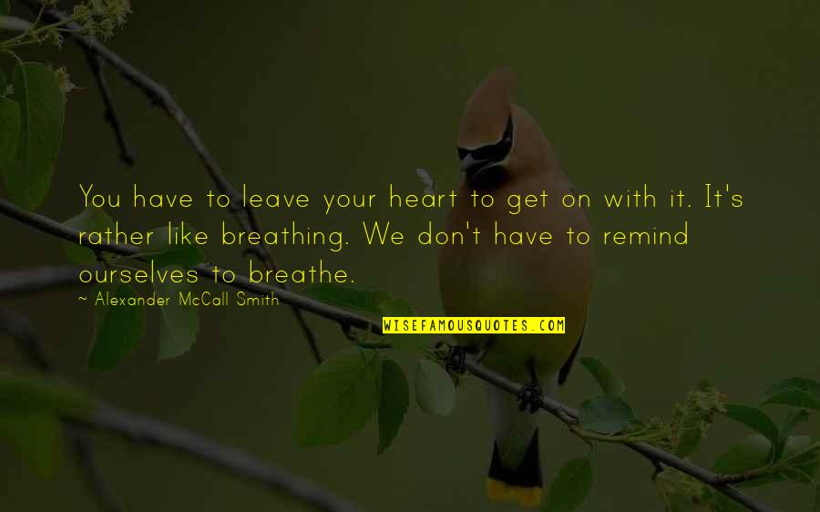 Alexander Mccall Smith Quotes By Alexander McCall Smith: You have to leave your heart to get